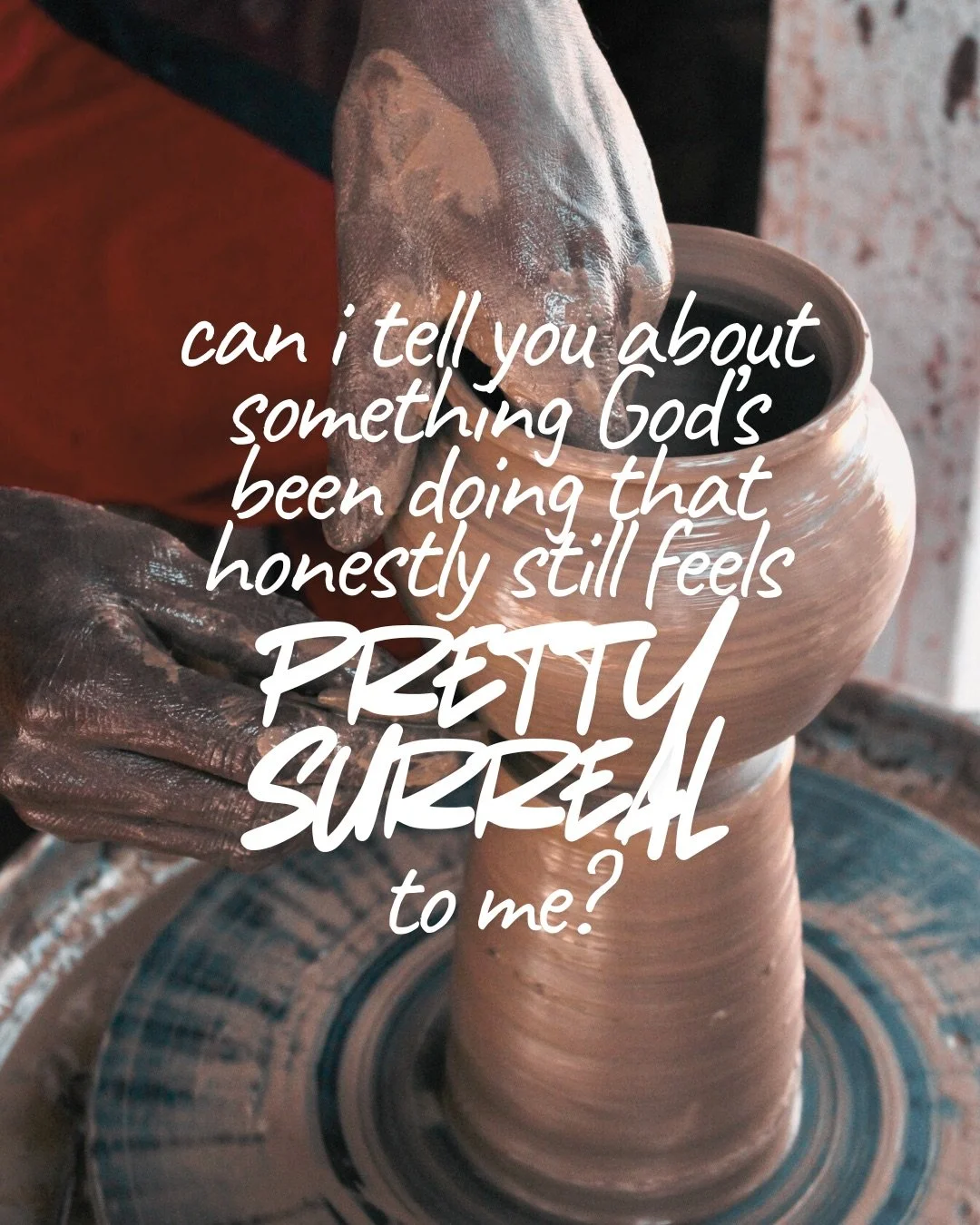 Close-up of clay-covered hands shaping a pot on a spinning potter’s wheel. Text: can i tell you about something God’s been doing that honestly still feels pretty surreal to me?