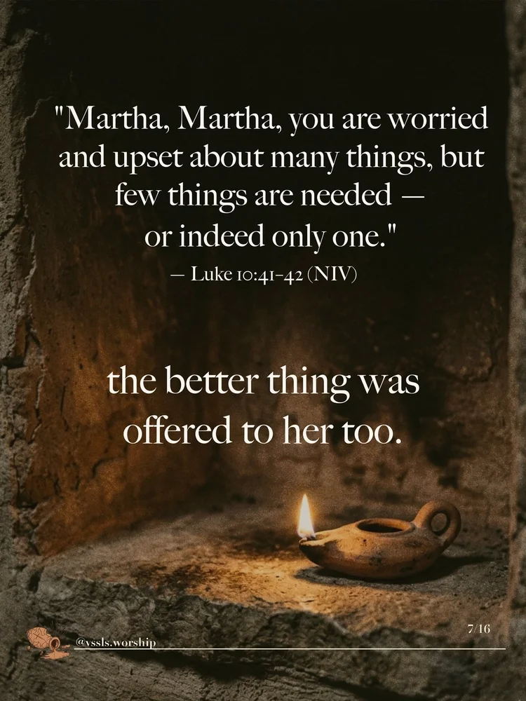 “Martha, Martha, you are worried and upset about many things, but few things are needed — or indeed only one.” — Luke 10:41–42 (NIV) the better thing was offered to her too.