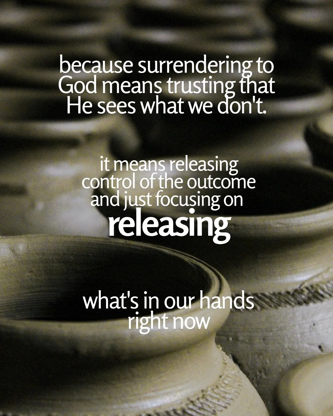 A close-up of the rims of unfired clay pots in muted light. Text: because surrendering to God means trusting that He sees what we don't. it means releasing control of the outcome and just focusing on releasing what's in our hands right now