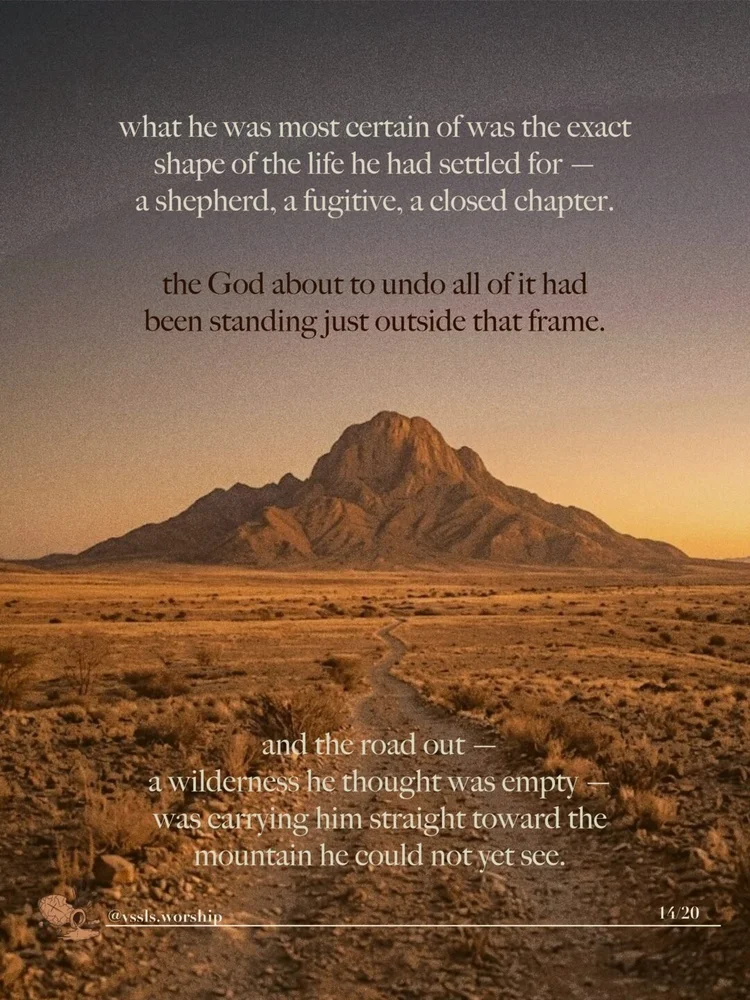 what he was most certain of was the exact shape of the life he had settled for — a shepherd, a fugitive, a closed chapter. the God about to undo all of it had been standing just outside that frame. and the road out — a wilderness he thought was empty — was carrying him straight toward the mountain he could not yet see.