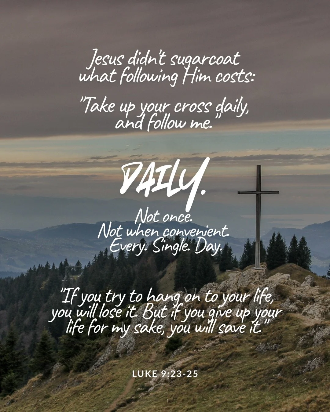 A wooden cross on a grassy hilltop above pine forest and misty mountains under a cloudy sky. Text: Jesus didn't sugarcoat what following Him costs: "Take up your cross daily, and follow me." daily. Not once. Not when convenient. Every. Single. Day. "If you try to hang on to your life, you will lose it. But if you give up your life for my sake, you will save it." Luke 9:23–25