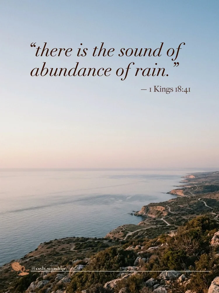 “there is the sound of abundance of rain.” — 1 Kings 18:41