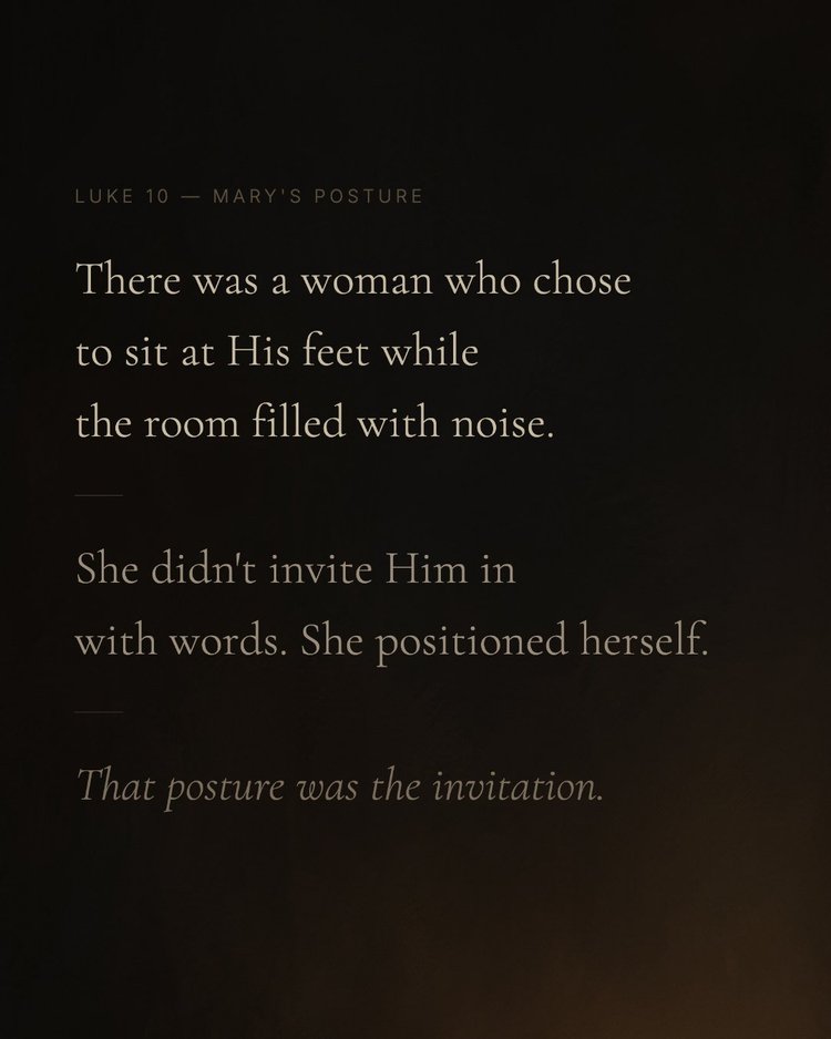 Luke 10 — Mary’s posture There was a woman who chose to sit at His feet while the room filled with noise. She didn’t invite Him in with words. She positioned herself. That posture was the invitation.
