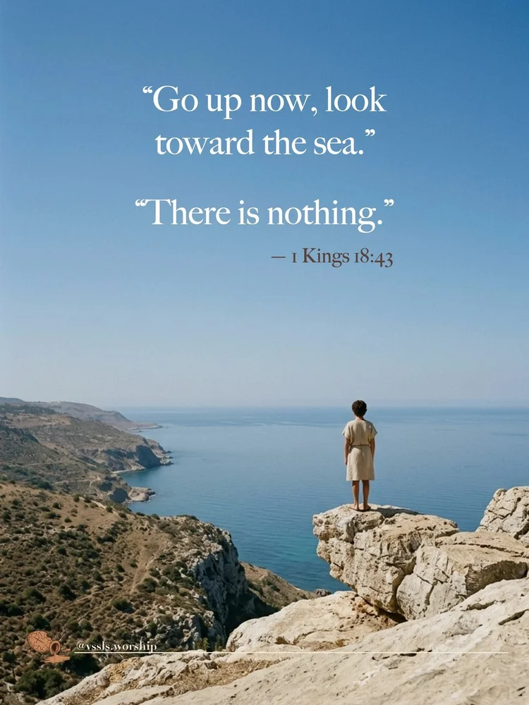 “Go up now, look toward the sea.” “There is nothing.” — 1 Kings 18:43