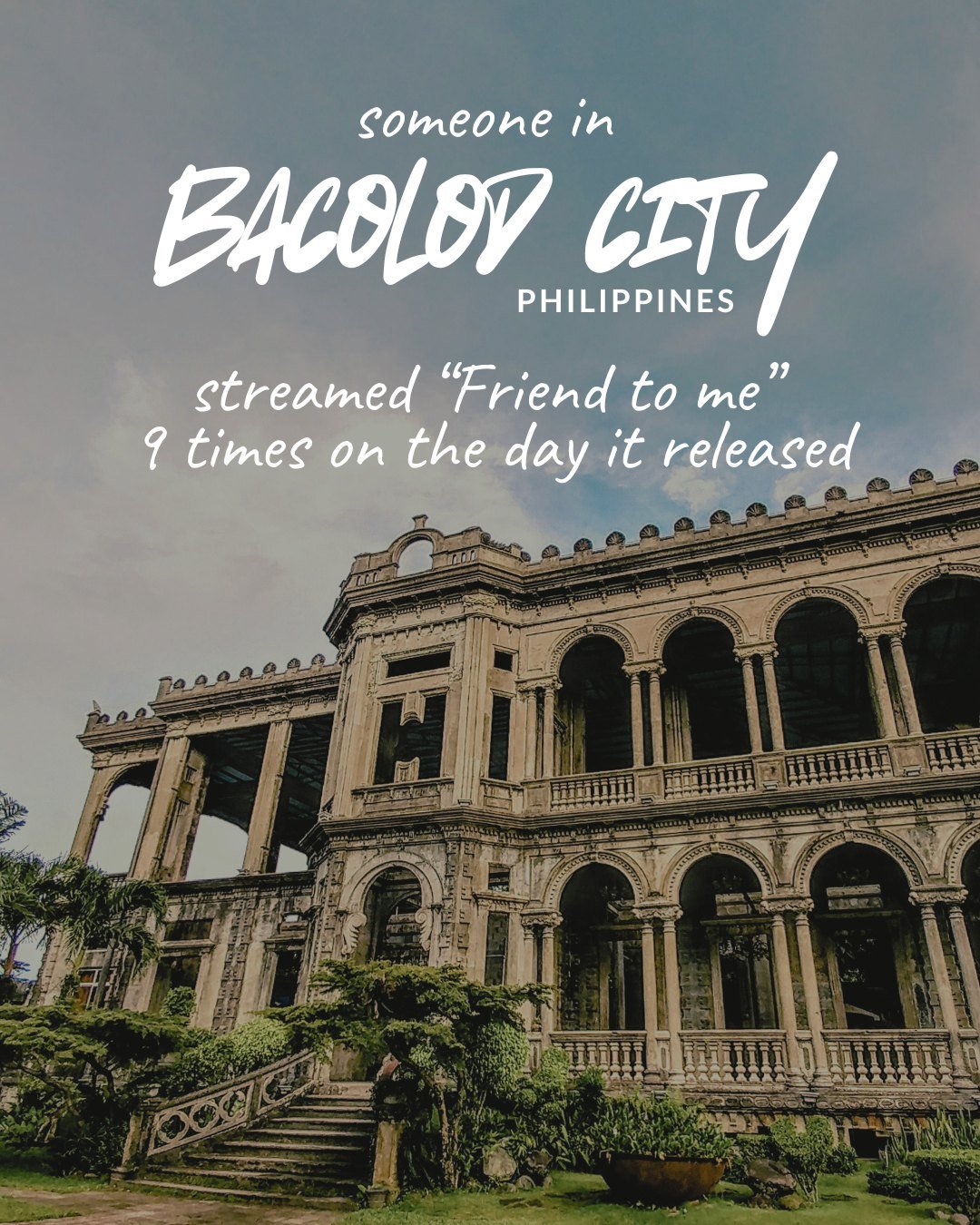 someone in Bacolod City, Philippines streamed “Friend to me” 9 times on the day it released