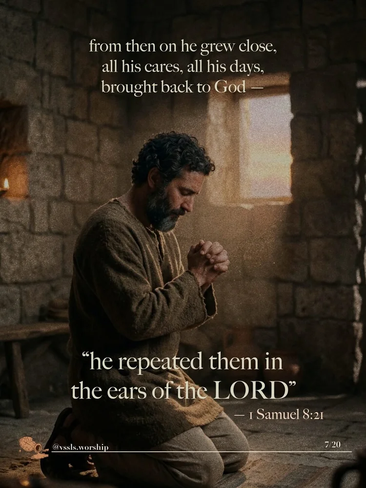 from then on he grew close, all his cares, all his days, brought back to God — "he repeated them in the ears of the LORD" — 1 Samuel 8:21