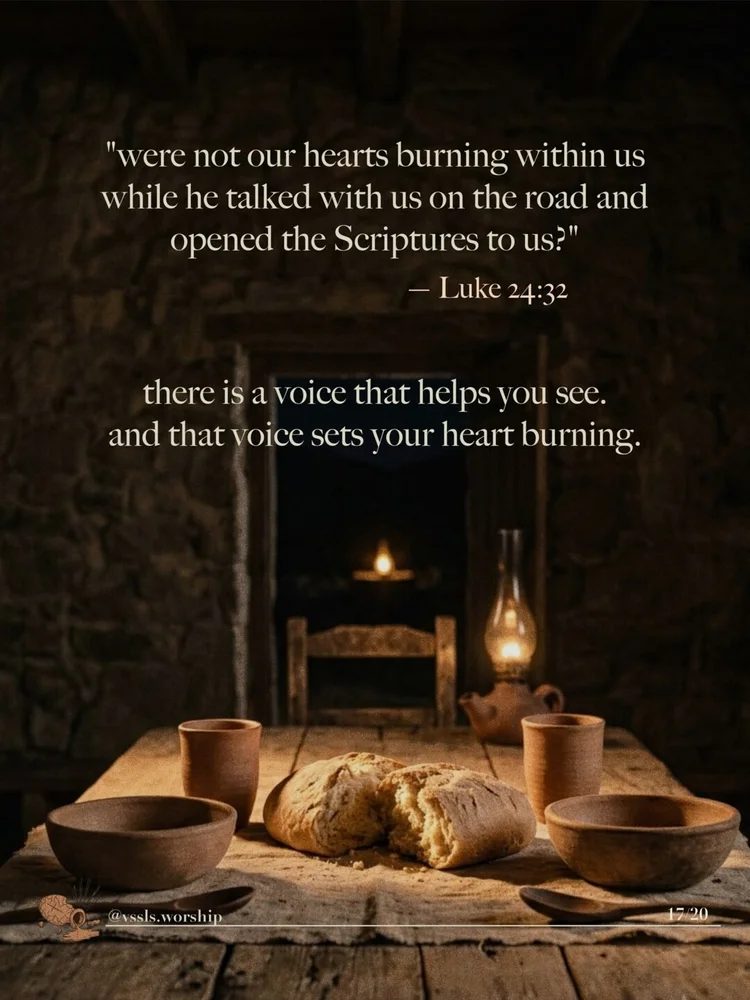 "were not our hearts burning within us while he talked with us on the road and opened the Scriptures to us?" — Luke 24:32 there is a voice that helps you see. and that voice sets your heart burning.