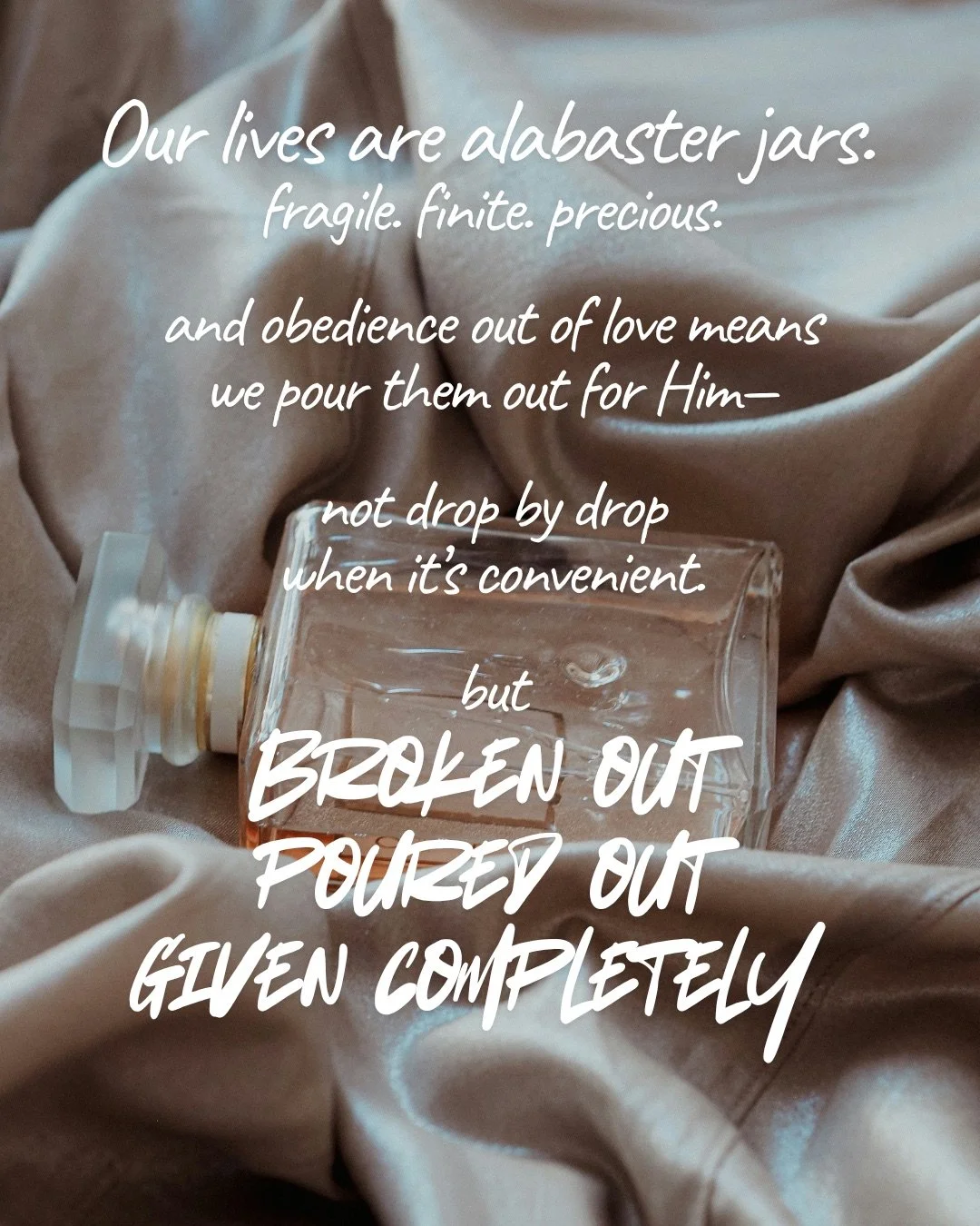 A clear perfume bottle lying on draped grey satin. Text: Our lives are alabaster jars. fragile. finite. precious. and obedience out of love means we pour them out for Him— not drop by drop when it’s convenient. but Broken out poured out given completely