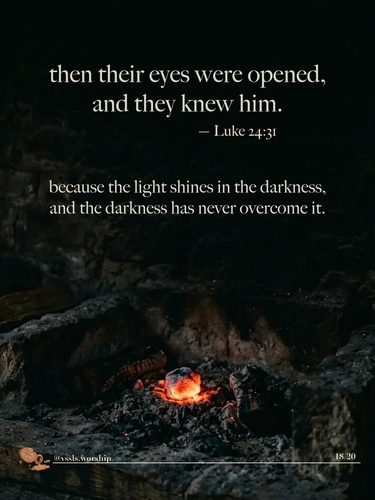 then their eyes were opened, and they knew him. — Luke 24:31 because the light shines in the darkness, and the darkness has never overcome it.