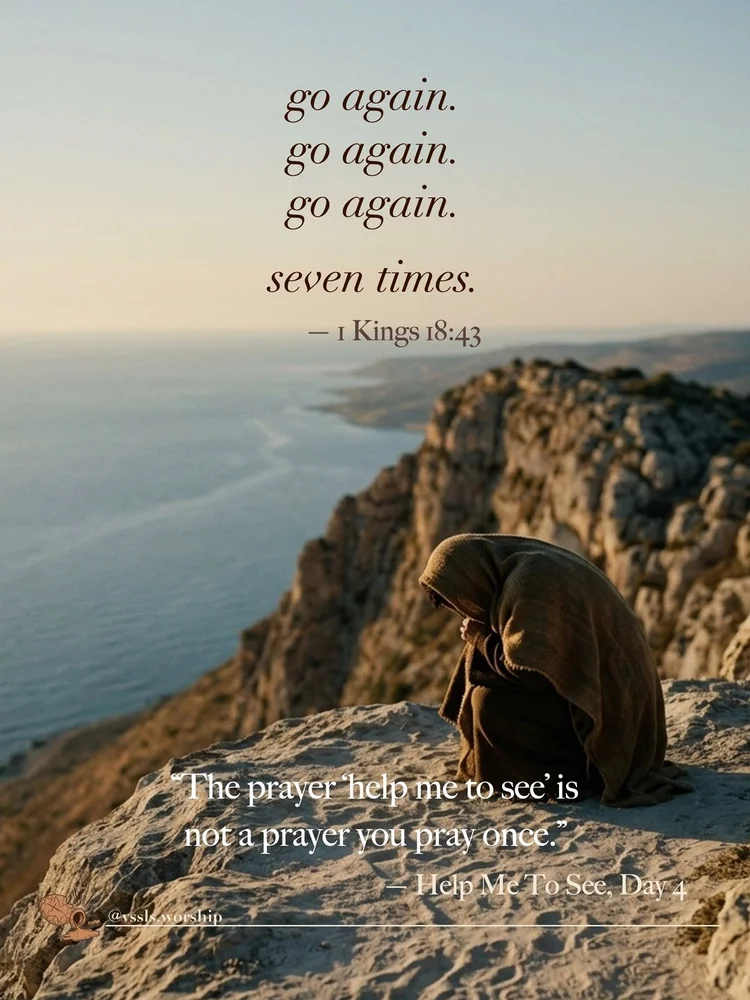 go again. go again. go again. seven times. — 1 Kings 18:43 “The prayer ‘help me to see’ is not a prayer you pray once.” — Help Me To See, Day 4