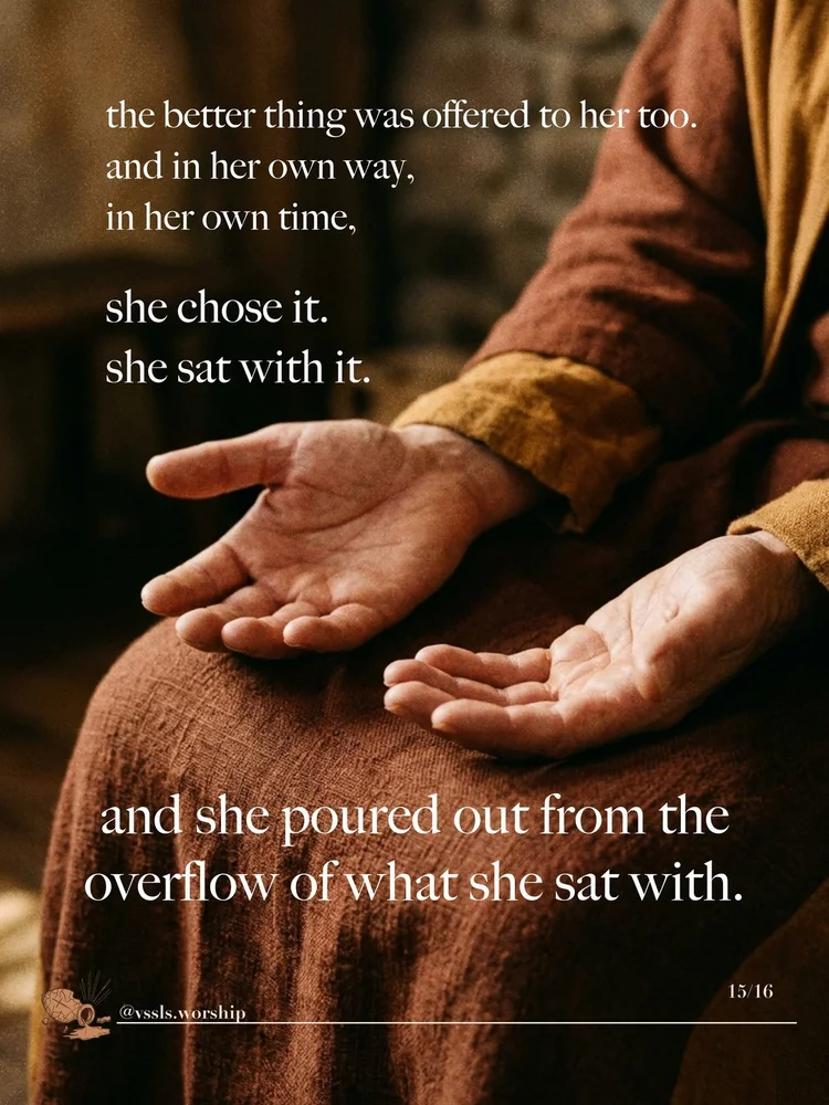 the better thing was offered to her too. and in her own way, in her own time, she chose it. she sat with it. and she poured out from the overflow of what she sat with.