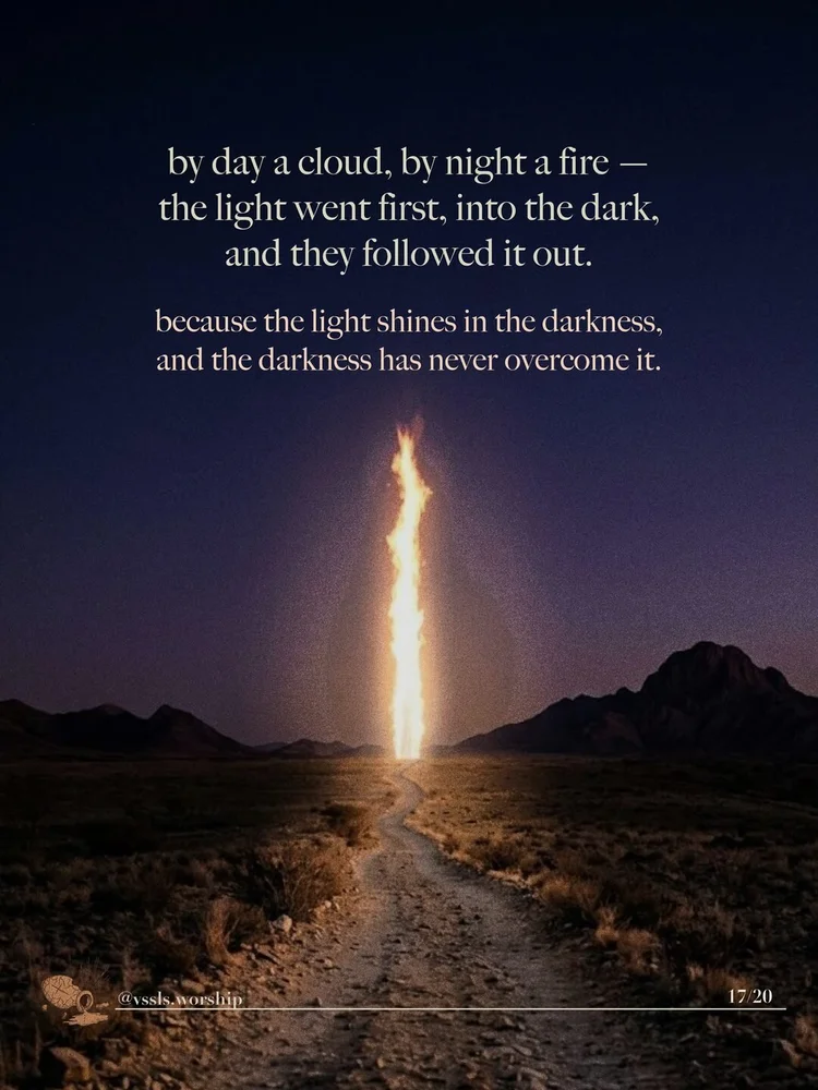 by day a cloud, by night a fire — the light went first, into the dark, and they followed it out. because the light shines in the darkness, and the darkness has never overcome it.