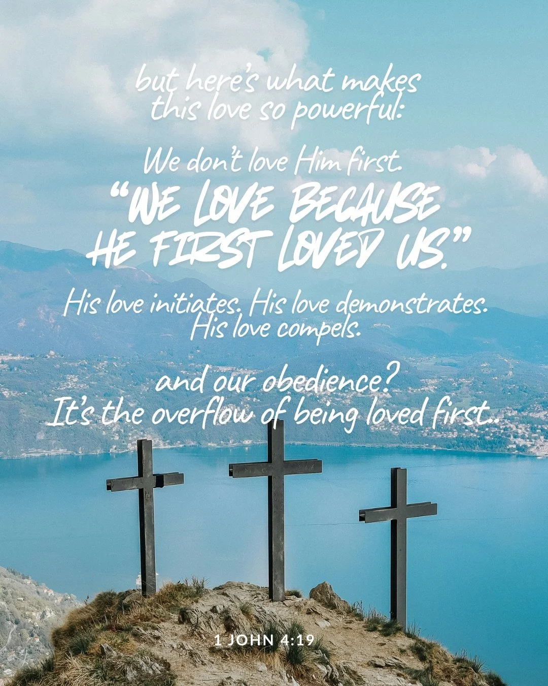 Three wooden crosses on a rocky hilltop above a blue lake and distant mountains. Text: but here’s what makes this love so powerful: We don’t love Him first. “We love because he first loved us.” His love initiates. His love demonstrates. His love compels. and our obedience? It’s the overflow of being loved first.. 1 John 4:19