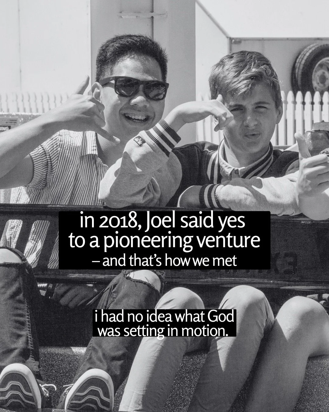 Black-and-white photo of two young men sitting on the back of a vehicle, grinning and making hand gestures at the camera, one wearing sunglasses. Text: in 2018, Joel said yes to a pioneering venture – and that’s how we met i had no idea what God was setting in motion.
