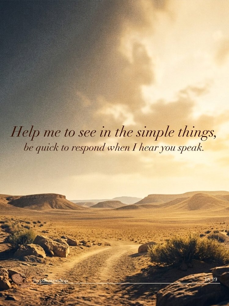 Help me to see in the simple things, be quick to respond when I hear you speak.
