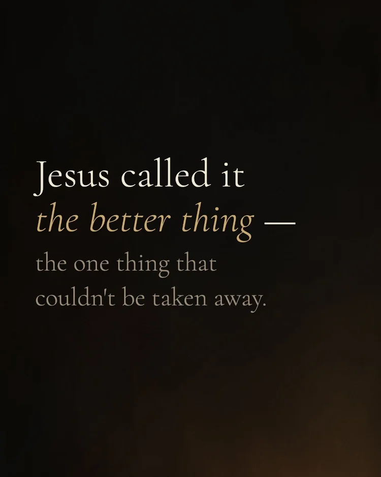 Jesus called it the better thing — the one thing that couldn’t be taken away.