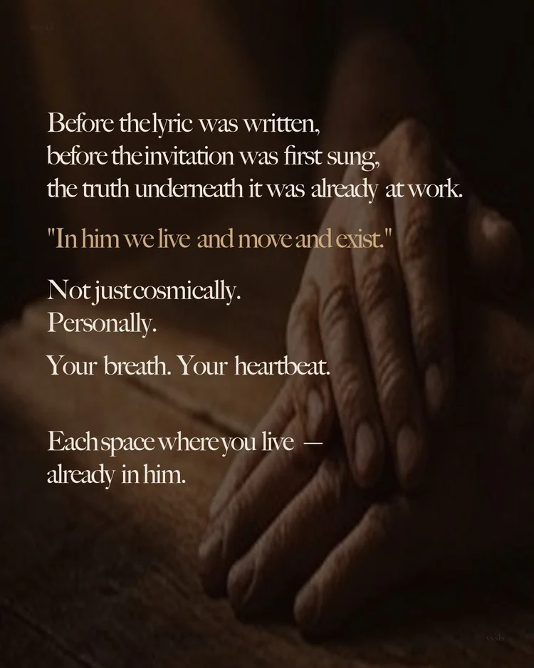 Before the lyric was written, before the invitation was first sung, the truth underneath it was already at work. “In him we live and move and exist.” Not just cosmically. Personally. Your breath. Your heartbeat. Each space where you live — already in him.