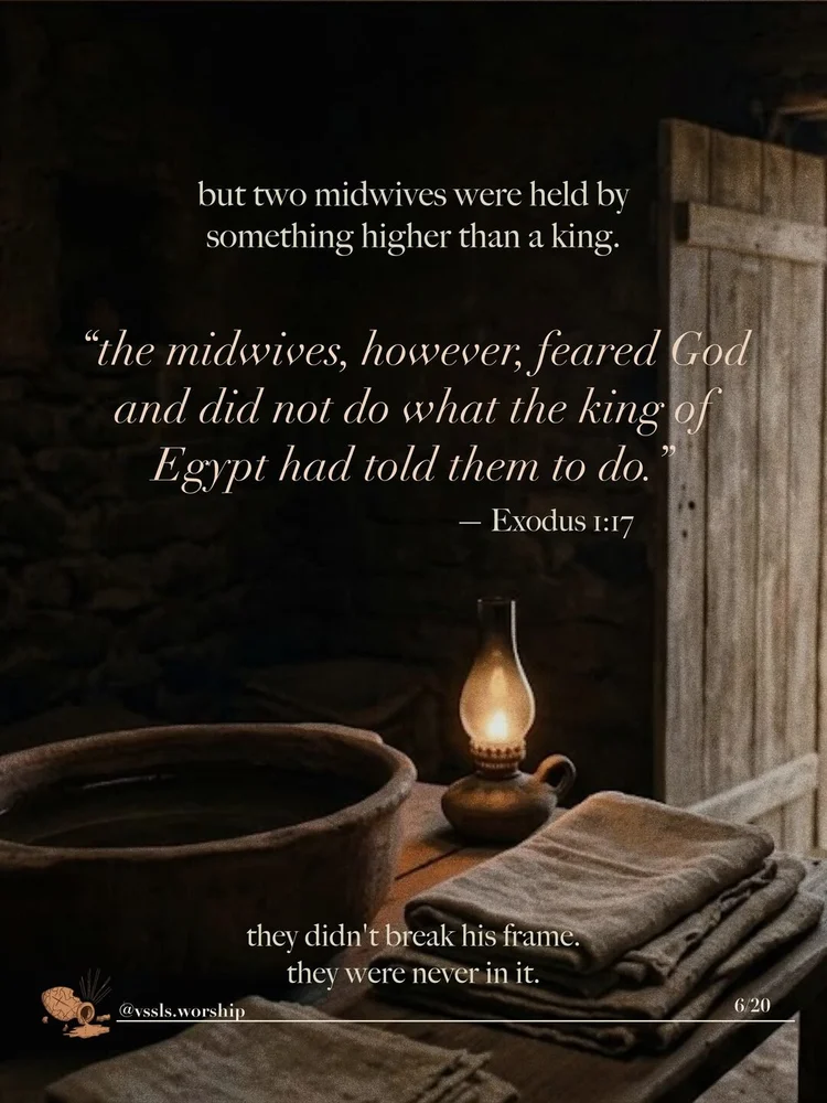 but two midwives were held by something higher than a king. "the midwives, however, feared God and did not do what the king of Egypt had told them to do." — Exodus 1:17 they didn't break his frame. they were never in it.