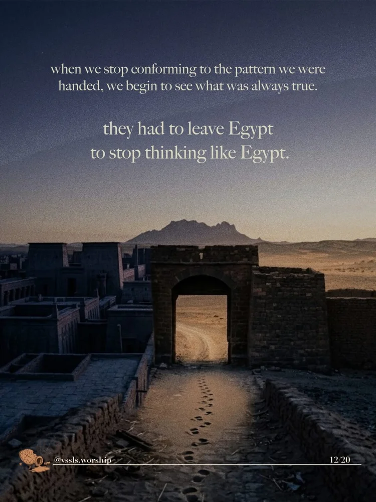 when we stop conforming to the pattern we were handed, we begin to see what was always true. they had to leave Egypt to stop thinking like Egypt.