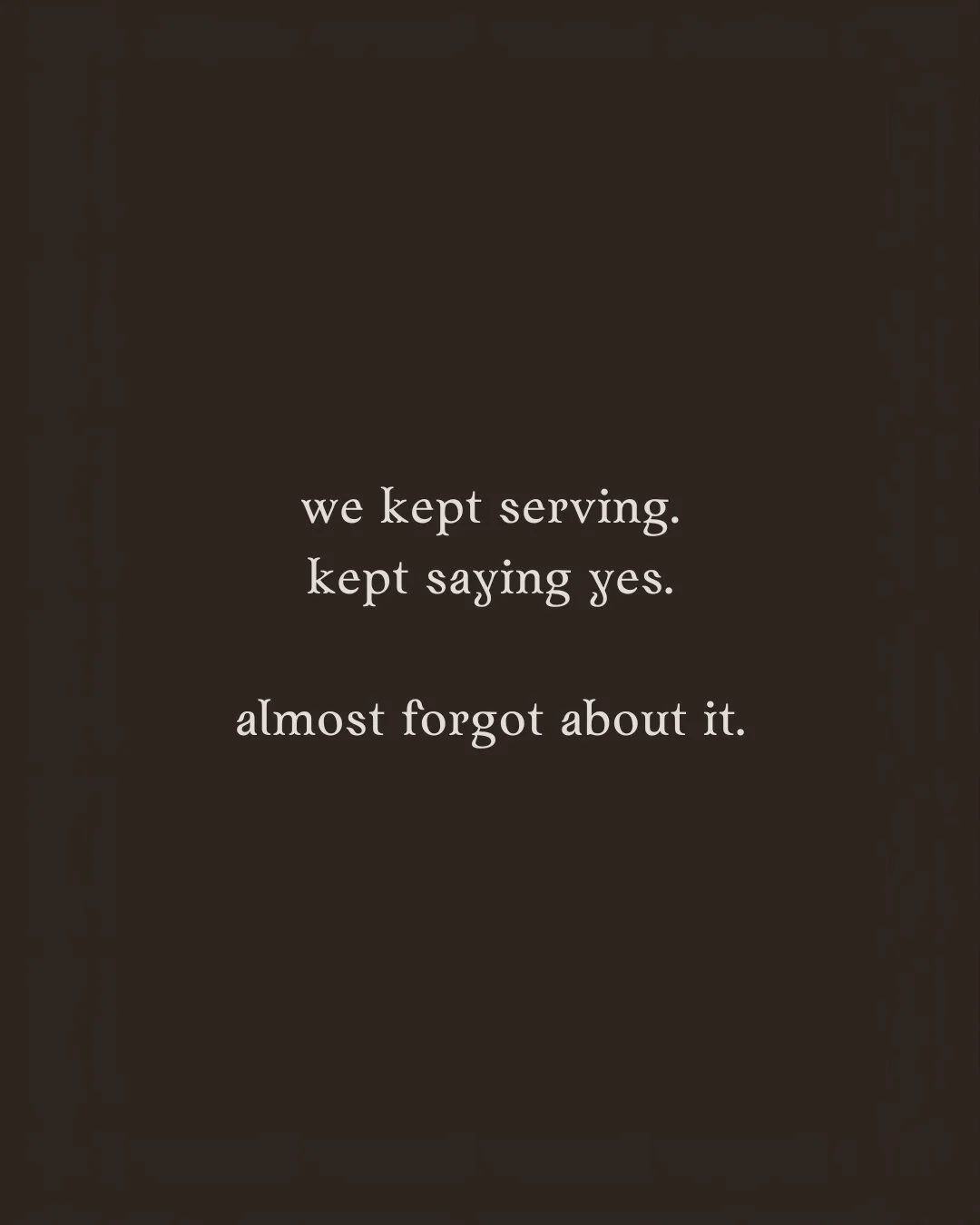 we kept serving. kept saying yes. almost forgot about it.