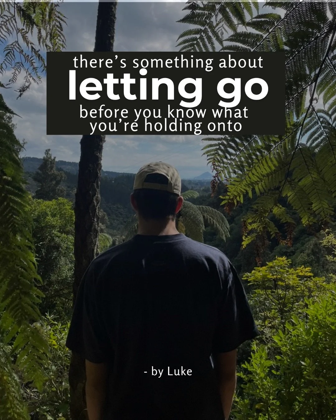 A young man in a cap stands with his back to the camera, looking out over a valley framed by tree ferns. Text: there’s something about letting go before you know what you’re holding onto - by Luke