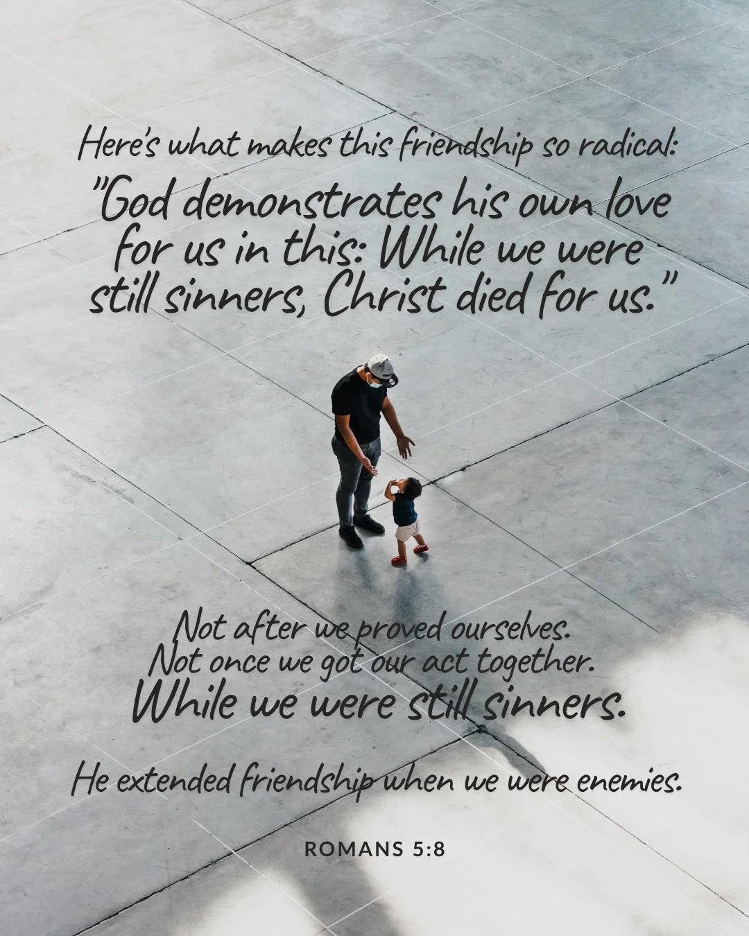 Seen from above, an adult reaches toward a small child on a wide paved plaza. Text: Here's what makes this friendship so radical: "God demonstrates his own love for us in this: While we were still sinners, Christ died for us." Not after we proved ourselves. Not once we got our act together. While we were still sinners. He extended friendship when we were enemies. Romans 5:8