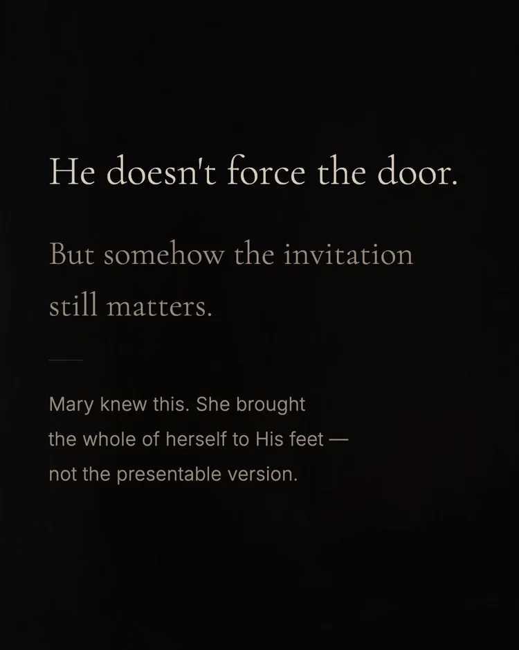 He doesn’t force the door. But somehow the invitation still matters. Mary knew this. She brought the whole of herself to His feet — not the presentable version.