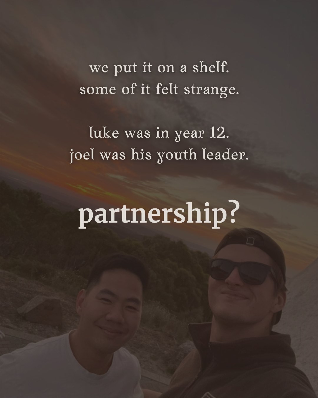 we put it on a shelf. some of it felt strange. luke was in year 12. joel was his youth leader. partnership?