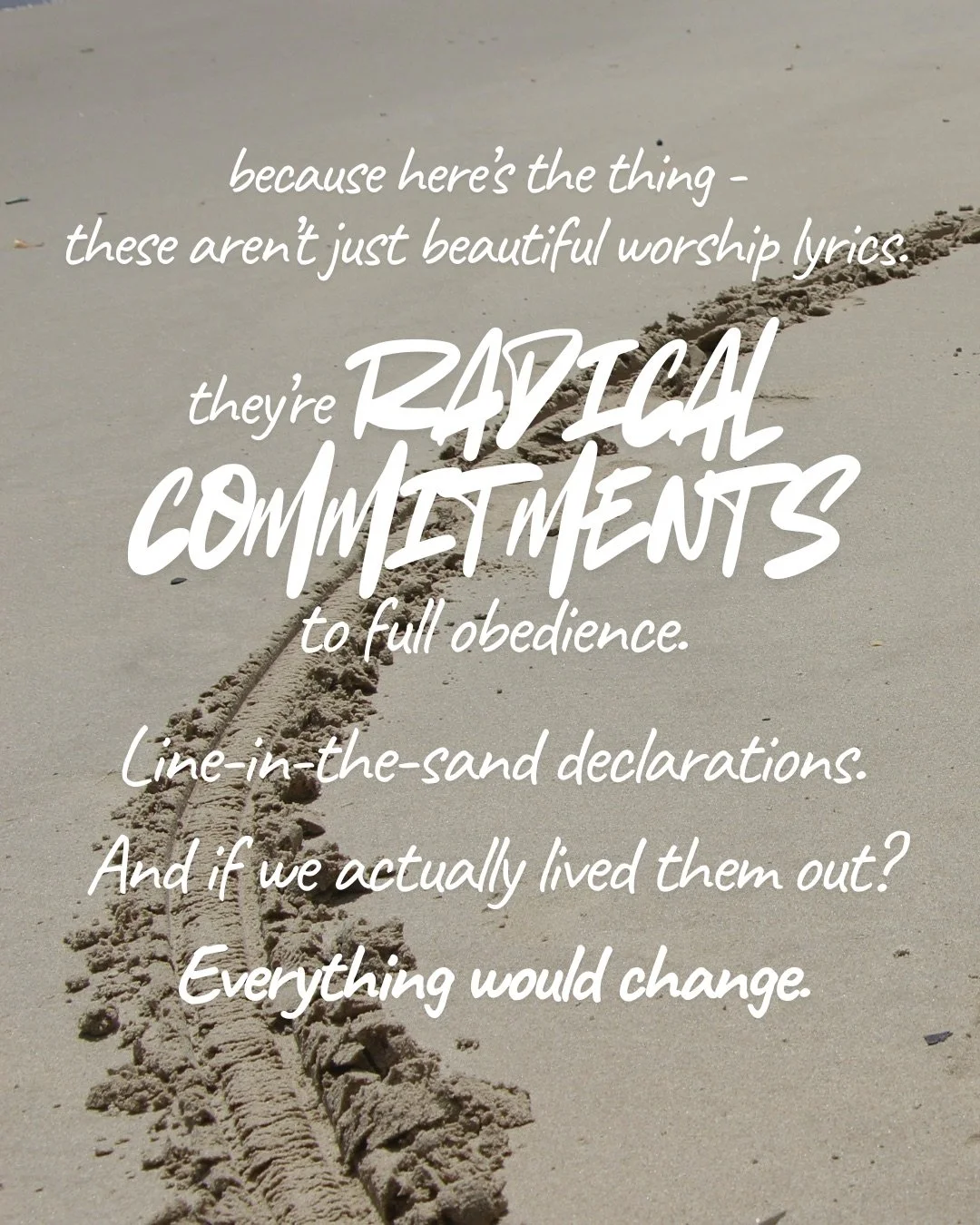 A line drawn through pale sand, curving across the frame. Text: because here’s the thing - these aren’t just beautiful worship lyrics. they’re radical commitments to full obedience. Line-in-the-sand declarations. And if we actually lived them out? Everything would change.