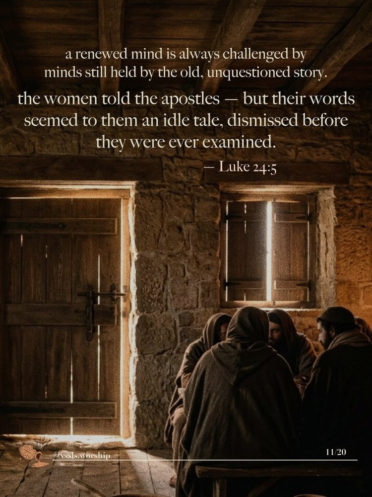 a renewed mind is always challenged by minds still held by the old, unquestioned story. the women told the apostles — but their words seemed to them an idle tale, dismissed before they were ever examined. — Luke 24:11