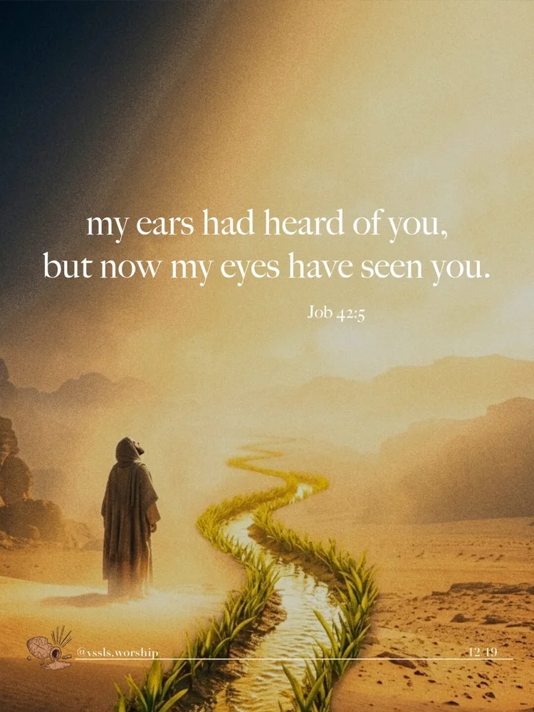 my ears had heard of you, but now my eyes have seen you. — Job 42:5