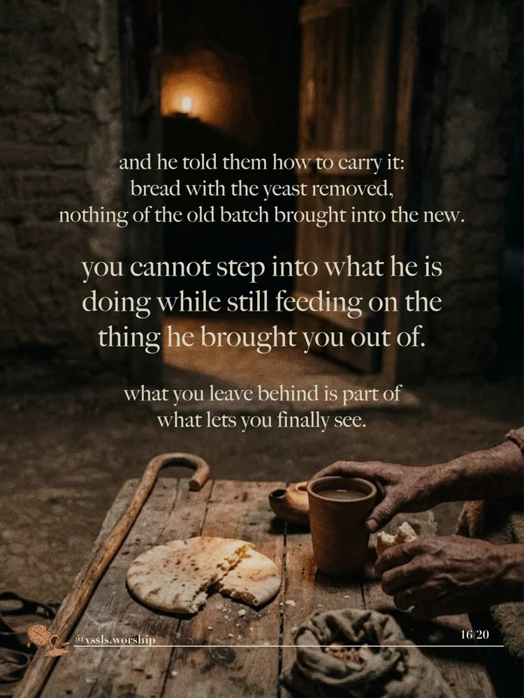 and he told them how to carry it: bread with the yeast removed, nothing of the old batch brought into the new. you cannot step into what he is doing while still feeding on the thing he brought you out of. what you leave behind is part of what lets you finally see.