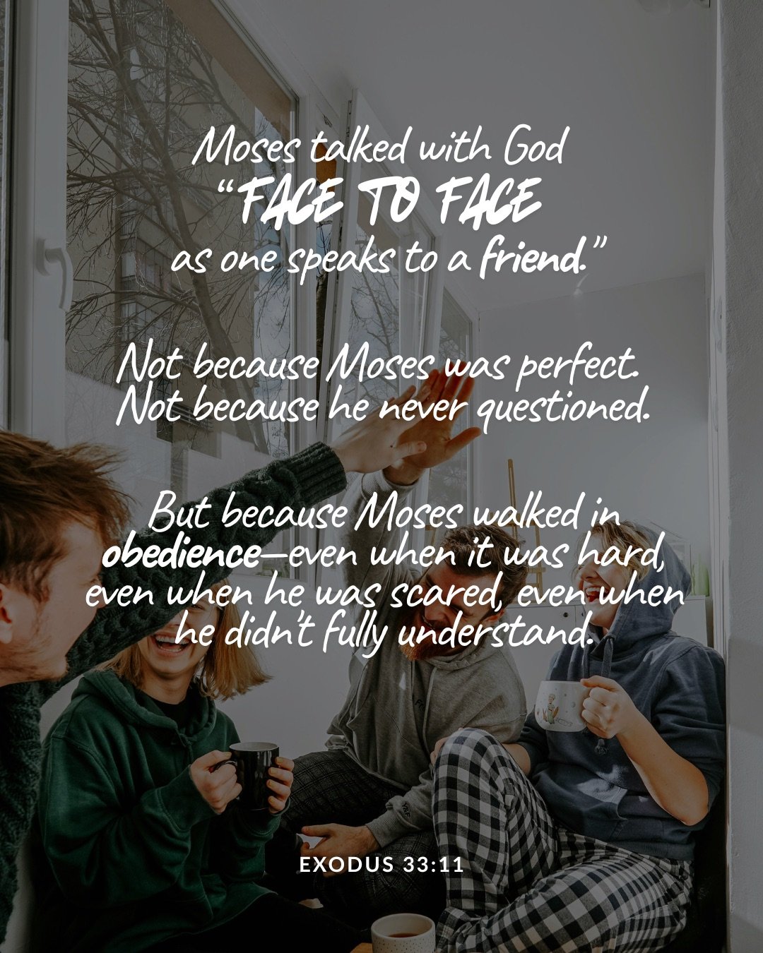 A group of friends sit together in a bright room holding mugs and laughing. Text: Moses talked with God “face to face as one speaks to a friend." Not because Moses was perfect. Not because he never questioned. But because Moses walked in obedience—even when it was hard, even when he was scared, even when he didn't fully understand. Exodus 33:11