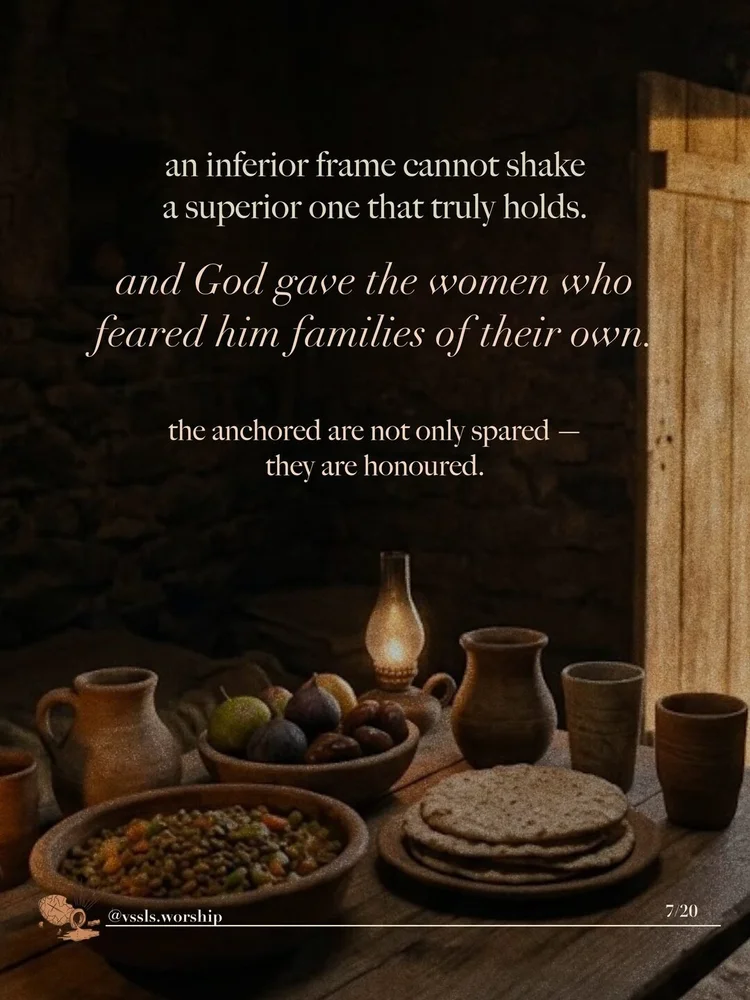 an inferior frame cannot shake a superior one that truly holds. and God gave the women who feared him families of their own. the anchored are not only spared — they are honoured.