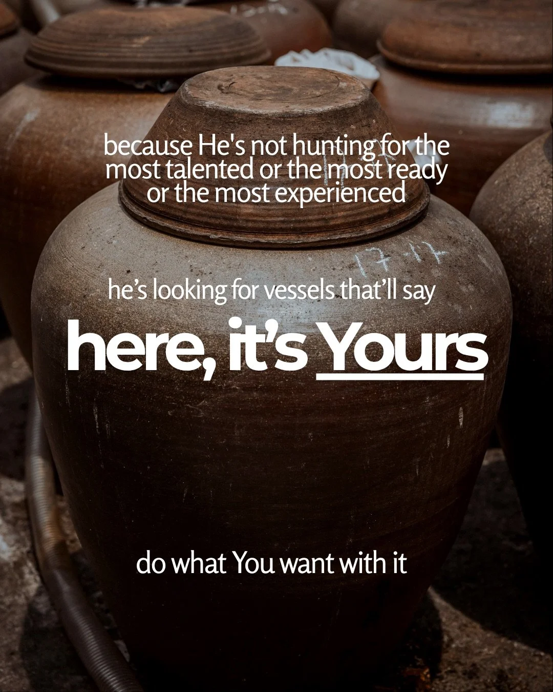 Large lidded clay storage jars stand close together in daylight. Text: because He's not hunting for the most talented or the most ready or the most experienced he’s looking for vessels that’ll say here, it’s Yours do what You want with it