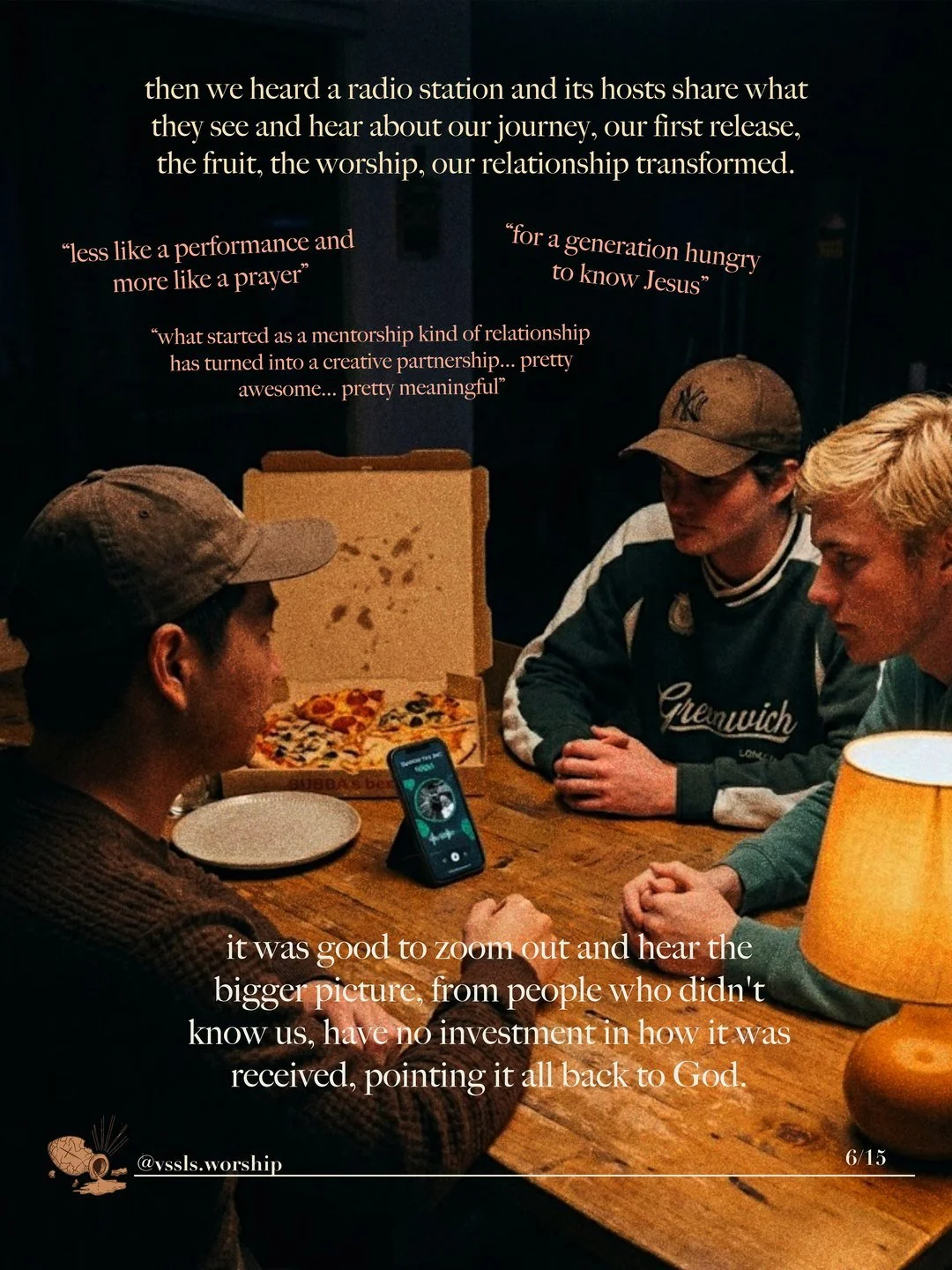 Three young men around a table with pizza, listening to a phone. Text: then we heard a radio station and its hosts share what they see and hear about our journey, our first release, the fruit, the worship, our relationship transformed. “less like a performance and more like a prayer” · “for a generation hungry to know Jesus” · “what started as a mentorship kind of relationship has turned into a creative partnership… pretty awesome… pretty meaningful” it was good to zoom out and hear the bigger picture, from people who didn’t know us, have no investment in how it was received, pointing it all back to God.