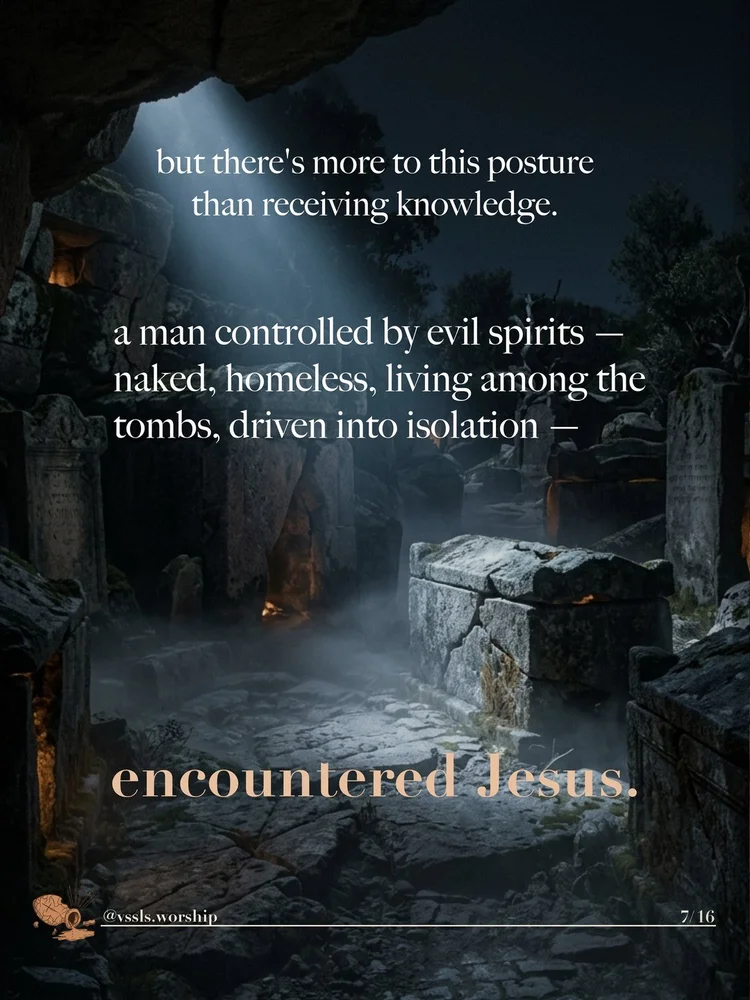 but there’s more to this posture than receiving knowledge. a man controlled by evil spirits — naked, homeless, living among the tombs, driven into isolation — encountered Jesus.