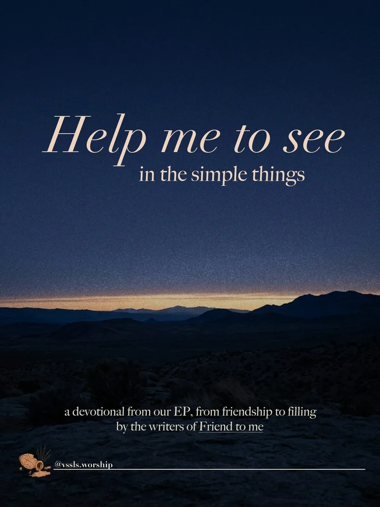 Help me to see in the simple things a devotional from our EP, from friendship to filling by the writers of Friend to me