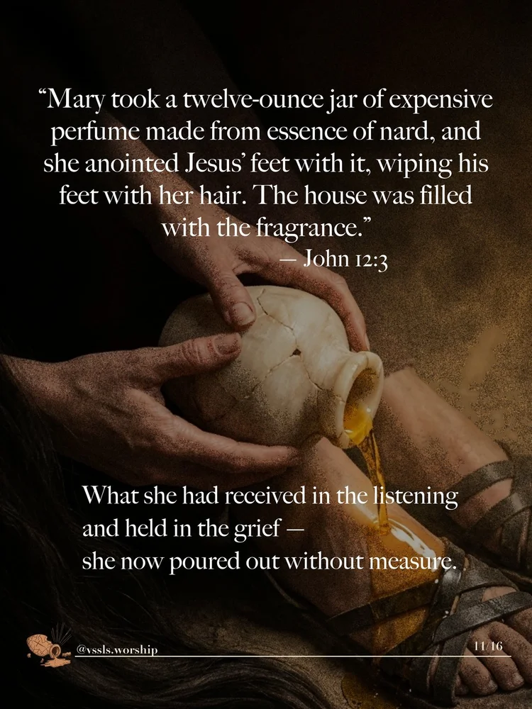 “Mary took a twelve-ounce jar of expensive perfume made from essence of nard, and she anointed Jesus’ feet with it, wiping his feet with her hair. The house was filled with the fragrance.” — John 12:3 What she had received in the listening and held in the grief — she now poured out without measure.