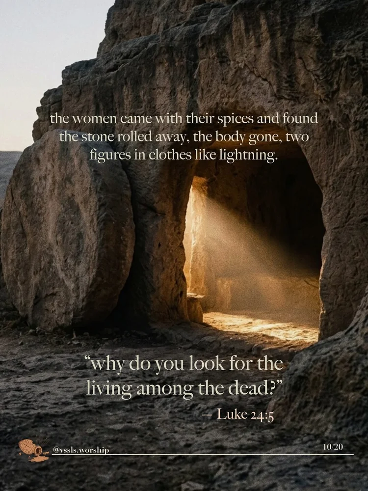 the women came with their spices and found the stone rolled away, the body gone, two figures in clothes like lightning. "why do you look for the living among the dead?" — Luke 24:5
