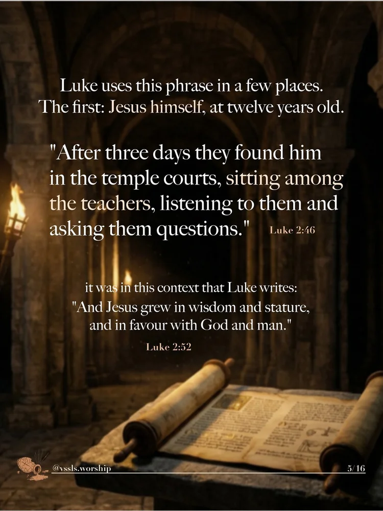 Luke uses this phrase in a few places. The first: Jesus himself, at twelve years old. “After three days they found him in the temple courts, sitting among the teachers, listening to them and asking them questions.” — Luke 2:46 it was in this context that Luke writes: “And Jesus grew in wisdom and stature, and in favour with God and man.” — Luke 2:52