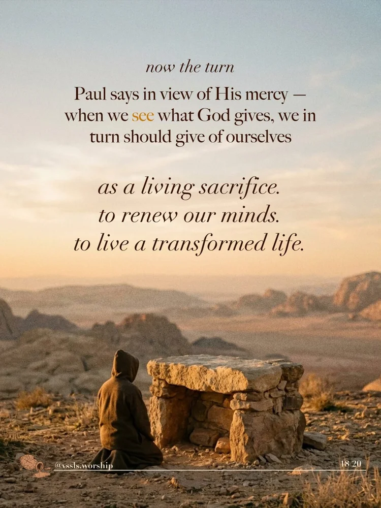 now the turn Paul says in view of His mercy — when we see what God gives, we in turn should give of ourselves as a living sacrifice. to renew our minds. to live a transformed life.