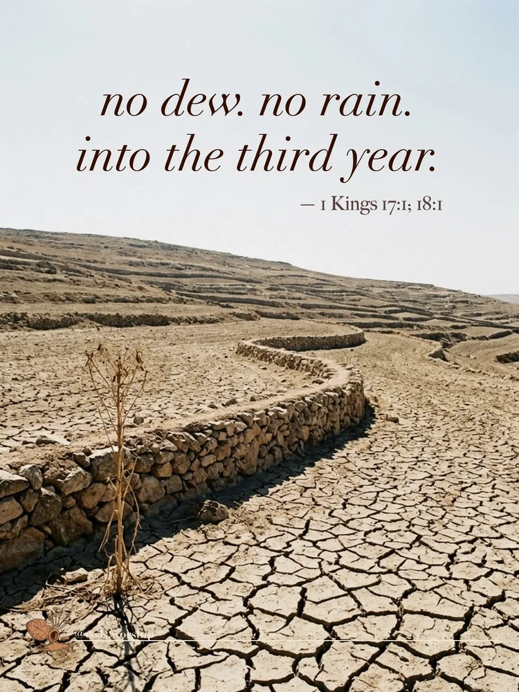 no dew. no rain. into the third year. — 1 Kings 17:1; 18:1