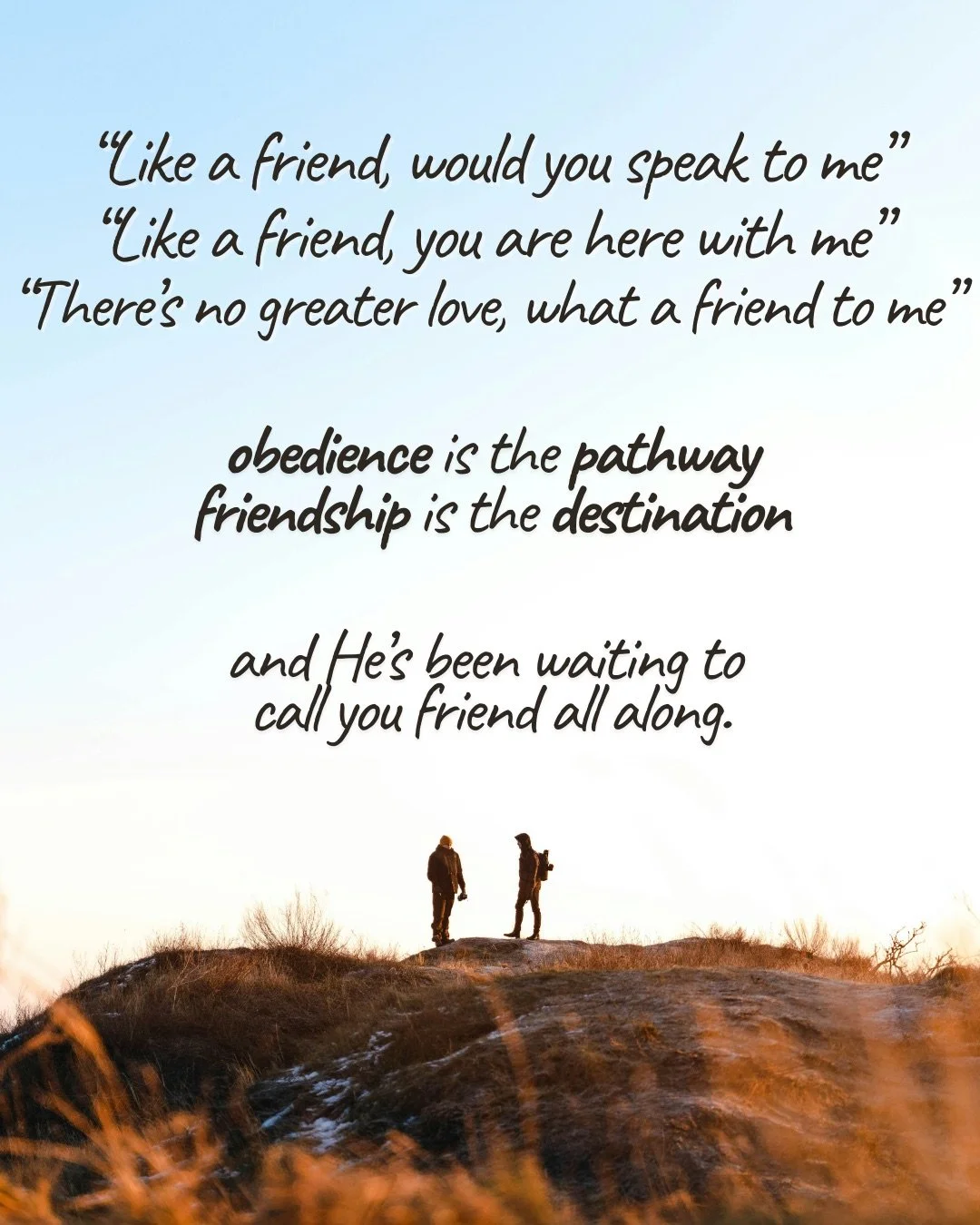 Two people stand on a grassy hilltop, silhouetted against a pale sky. Text: “Like a friend, would you speak to me” “Like a friend, you are here with me” “There’s no greater love, what a friend to me” obedience is the pathway friendship is the destination and He’s been waiting to call you friend all along.
