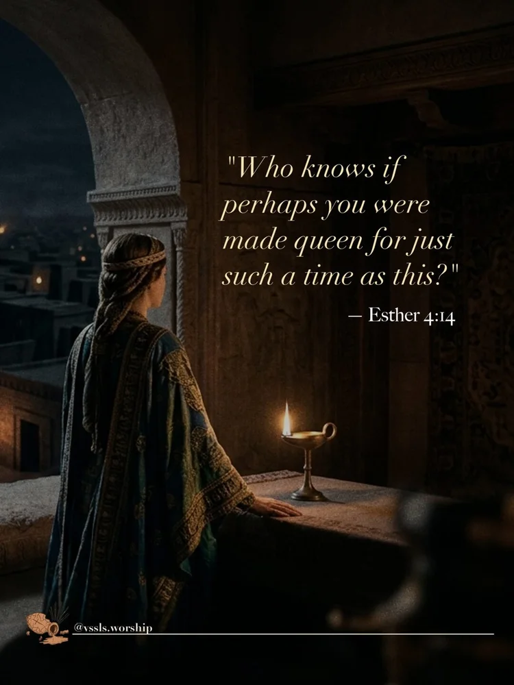 "Who knows if perhaps you were made queen for just such a time as this?" — Esther 4:14