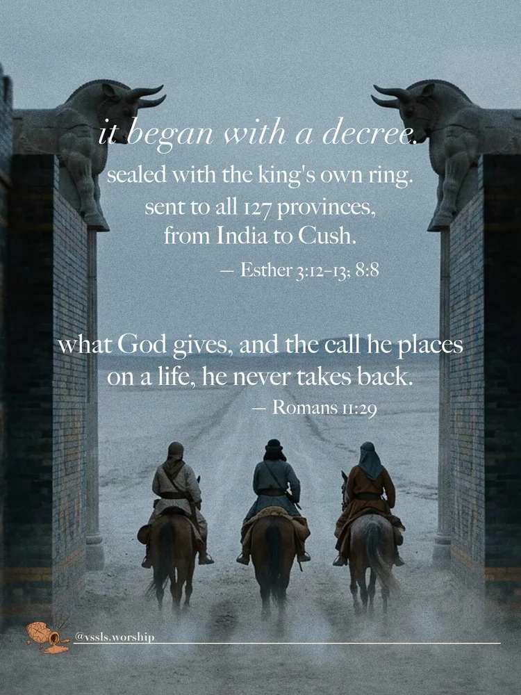 it began with a decree. sealed with the king's own ring. sent to all 127 provinces, from India to Cush. — Esther 3:12–13; 8:8 what God gives, and the call he places on a life, he never takes back. — Romans 11:29