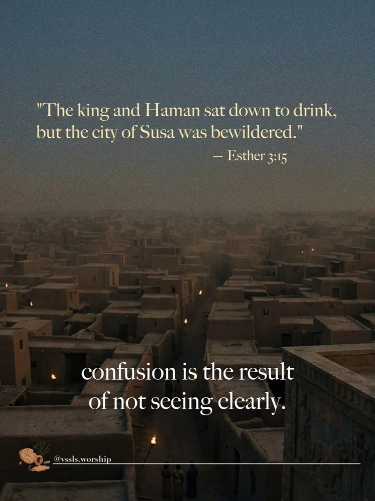 "The king and Haman sat down to drink, but the city of Susa was bewildered." — Esther 3:15 confusion is the result of not seeing clearly.