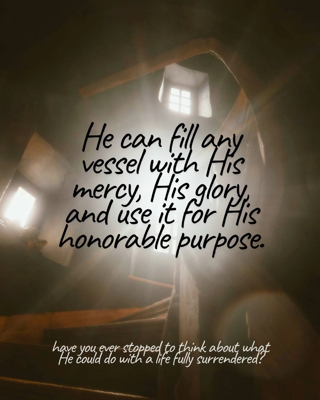 Looking up a winding wooden staircase toward bright windows, with light streaming in. Text: He can fill any vessel with His mercy, His glory, and use it for His honorable purpose. have you ever stopped to think about what He could do with a life fully surrendered?
