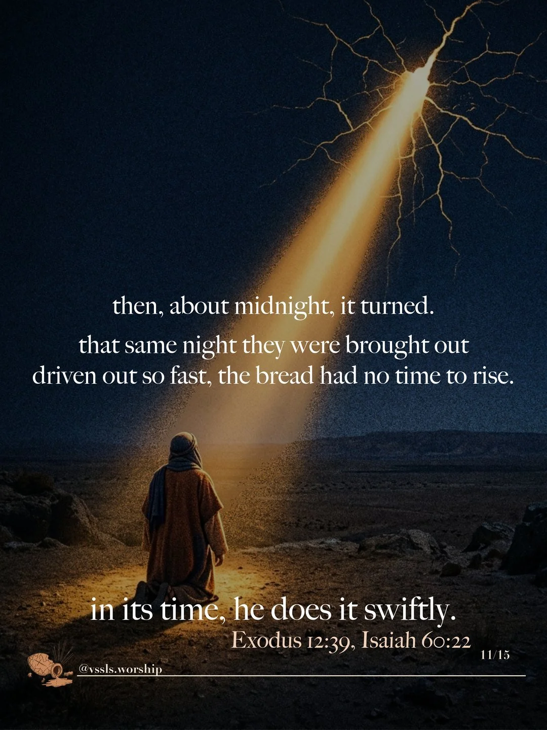 A figure kneeling in a beam of light at night. Text: then, about midnight, it turned. that same night they were brought out driven out so fast, the bread had no time to rise. in its time, he does it swiftly. — Exodus 12:39, Isaiah 60:22