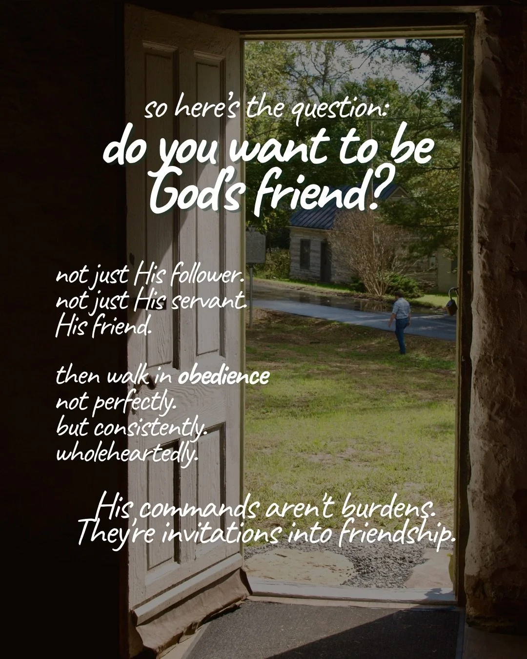 An open wooden door looks out onto a sunlit lawn and a road with a house beyond. Text: so here’s the question: do you want to be God’s friend? not just His follower. not just His servant. His friend. then walk in obedience not perfectly. but consistently. wholeheartedly. His commands aren't burdens. They're invitations into friendship.